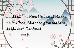 SunSirs: The Raw Material Market Was Poor, Shandong Formaldehyde Market Declined