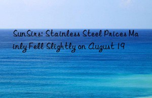 SunSirs: Stainless Steel Prices Mainly Fell Slightly on August 19