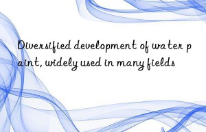 Diversified development of water paint, widely used in many fields