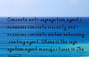 Concrete anti-segregation agent increases concrete viscosity and increases concrete water-retaining coating agent. Where is the segregation agent manufacturer in Zhejiang?