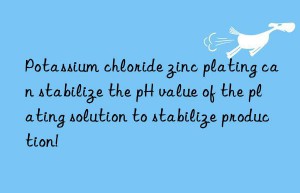 Potassium chloride zinc plating can stabilize the pH value of the plating solution to stabilize production!