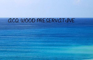 ACQ WOOD PRESERVATIVE