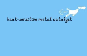 heat-sensitive metal catalyst