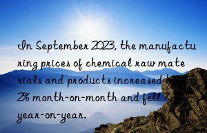 In September 2023, the manufacturing prices of chemical raw materials and products increased by 2% month-on-month and fell 7.1% year-on-year.