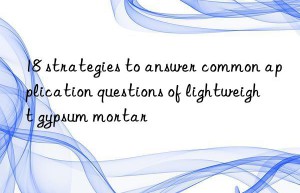 18 strategies to answer common application questions of lightweight gypsum mortar