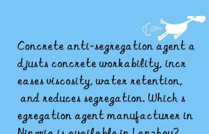 Concrete anti-segregation agent adjusts concrete workability, increases viscosity, water retention, and reduces segregation. Which segregation agent manufacturer in Ningxia is available in Lanzhou?