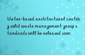 Water-based architectural coating solid waste management group standards will be released soon