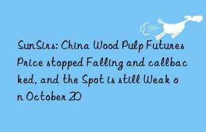 SunSirs: China Wood Pulp Futures Price stopped Falling and callbacked, and the Spot is still Weak on October 20