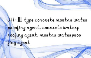 JH-Ⅲ type concrete mortar waterproofing agent, concrete waterproofing agent, mortar waterproofing agent