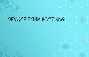 DEVICE FABRICATING