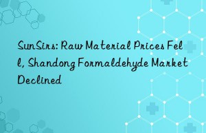 SunSirs: Raw Material Prices Fell, Shandong Formaldehyde Market Declined