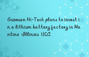 Guoxuan Hi-Tech plans to invest in a lithium battery factory in Mantino  Illinois  USA