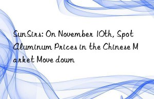 SunSirs: On November 10th, Spot Aluminum Prices in the Chinese Market Move down