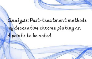 Analysis: Post-treatment methods of decorative chrome plating and points to be noted