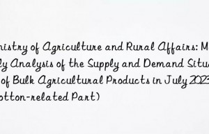 Ministry of Agriculture and Rural Affairs: Monthly Analysis of the Supply and Demand Situation of Bulk Agricultural Products in July 2023 (Cotton-related Part)