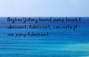 Bozhou Yulong brand pump truck lubricant, lubricant, concrete floor pump lubricant