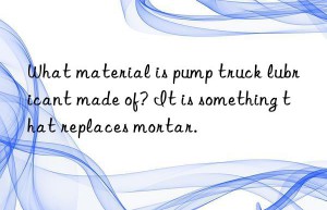 What material is pump truck lubricant made of? It is something that replaces mortar.