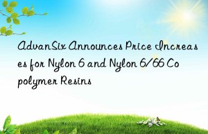 AdvanSix Announces Price Increases for Nylon 6 and Nylon 6/66 Copolymer Resins