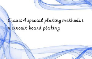 Share: 4 special plating methods in circuit board plating