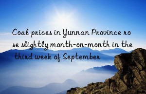 Coal prices in Yunnan Province rose slightly month-on-month in the third week of September