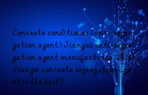 Concrete conditioner (anti-segregation agent) Jiangsu anti-segregation agent manufacturer Which Jiangxi concrete segregation agent is the best?