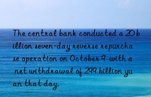 The central bank conducted a 20 billion seven-day reverse repurchase operation on October 9  with a net withdrawal of 299 billion yuan that day.