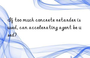 If too much concrete retarder is used, can accelerating agent be used?