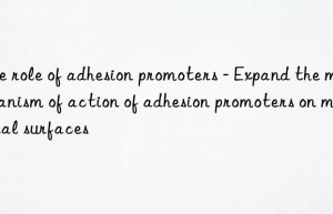 The role of adhesion promoters – Expand the mechanism of action of adhesion promoters on material surfaces