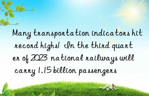 Many transportation indicators hit record highs!  In the third quarter of 2023  national railways will carry 1.15 billion passengers