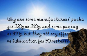 Why are some manufacturers’ packages 220g or 240g, and some packages 300g, but they all say effective lubrication for 50 meters?