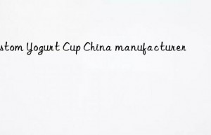 Custom Yogurt Cup China manufacturer