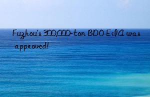 Fuzhou’s 300,000-ton BDO EIA was approved!