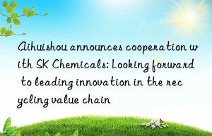 Aihuishou announces cooperation with SK Chemicals: Looking forward to leading innovation in the recycling value chain