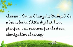 Arkema China Changshu R&D Center selects Akila digital twin platform as partner for its decarbonization strategy