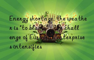 Energy shortage, the weather is “to blame” – the challenge of European enterprises intensifies