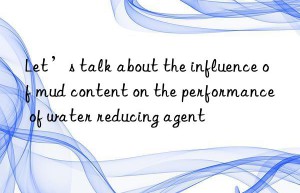 Let’s talk about the influence of mud content on the performance of water reducing agent