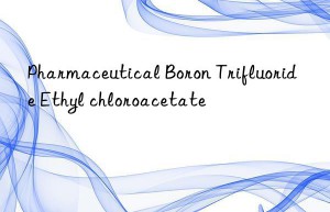 Pharmaceutical Boron Trifluoride Ethyl chloroacetate