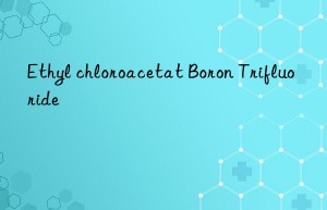 Ethyl chloroacetat Boron Trifluoride