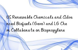 US Renewable Chemicals and Advanced Biofuels (Gevo) and LG Chem Collaborate on Biopropylene