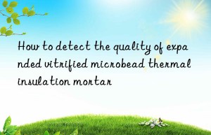 How to detect the quality of expanded vitrified microbead thermal insulation mortar