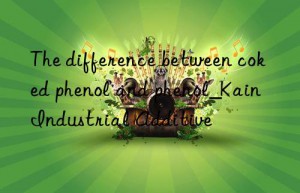 The difference between coked phenol and phenol_Kain Industrial Additive