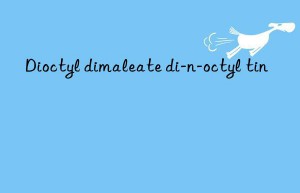 Dioctyl dimaleate di-n-octyl tin