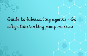 Guide to lubricating agents – Goodbye lubricating pump mortar