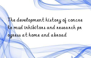 The development history of concrete mud inhibitors and research progress at home and abroad