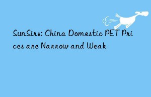 SunSirs: China Domestic PET Prices are Narrow and Weak