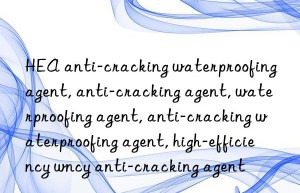 HEA anti-cracking waterproofing agent, anti-cracking agent, waterproofing agent, anti-cracking waterproofing agent, high-efficiency waterproofing agent, high-efficiency anti-cracking agent