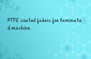 PTFE coated fabric for laminated machine