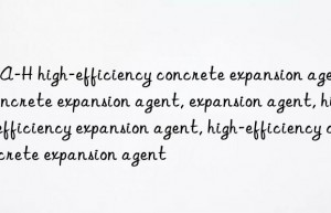 UEA-H high-efficiency concrete expansion agent, concrete expansion agent, expansion agent, high-efficiency expansion agent, high-efficiency concrete expansion agent