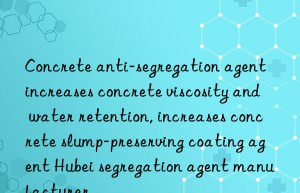 Concrete anti-segregation agent increases concrete viscosity and water retention, increases concrete slump-preserving coating agent Hubei segregation agent manufacturer