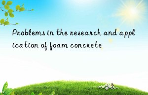 Problems in the research and application of foam concrete